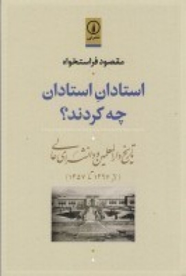 تصویر  استادان استادان چه کردند؟ تاریخ دارالمعلمین و دانشسرای عالی (از 1297تا1357)